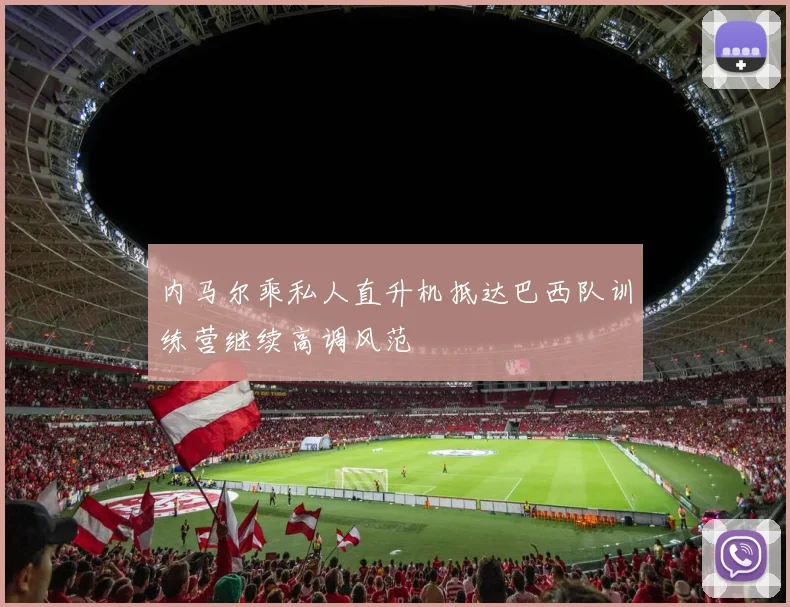 内马尔乘私人直升机抵达巴西队训练营继续高调风范