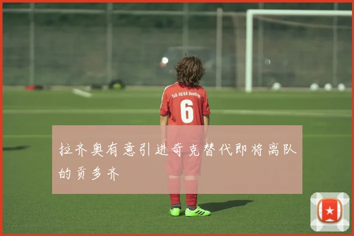 拉齐奥有意引进奇克替代即将离队的贡多齐