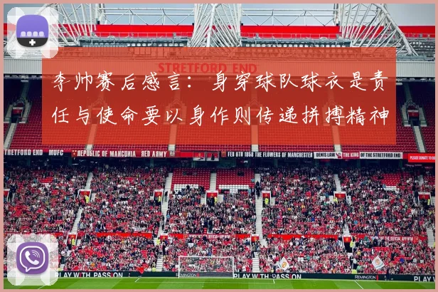 李帅赛后感言：身穿球队球衣是责任与使命要以身作则传递拼搏精神