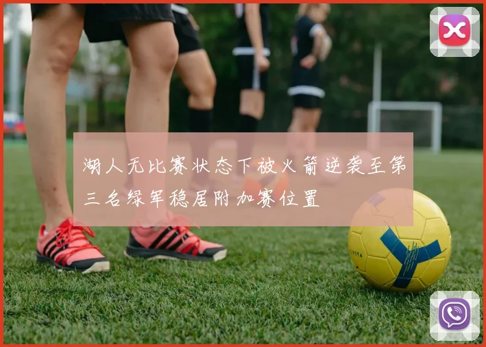 湖人无比赛状态下被火箭逆袭至第三名绿军稳居附加赛位置