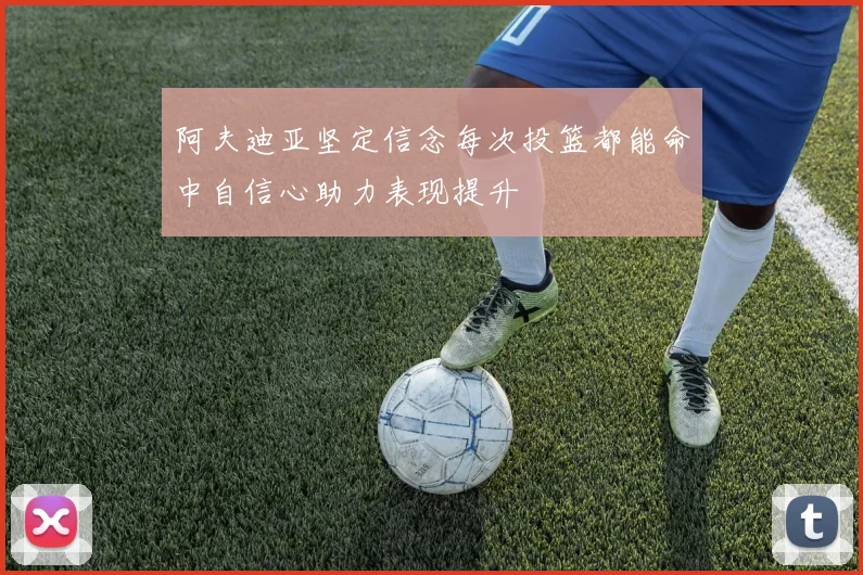 阿夫迪亚坚定信念每次投篮都能命中自信心助力表现提升