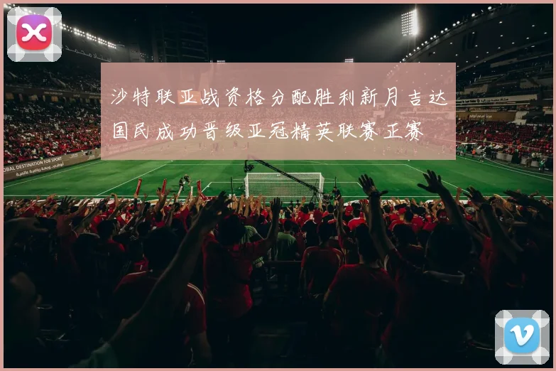 沙特联亚战资格分配胜利新月吉达国民成功晋级亚冠精英联赛正赛