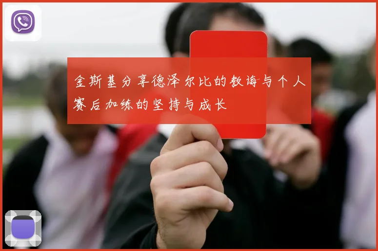 金斯基分享德泽尔比的教诲与个人赛后加练的坚持与成长