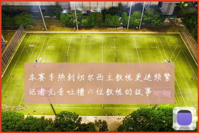 本赛季热刺切尔西主教练更迭频繁记者无奈吐槽六位教练的故事
