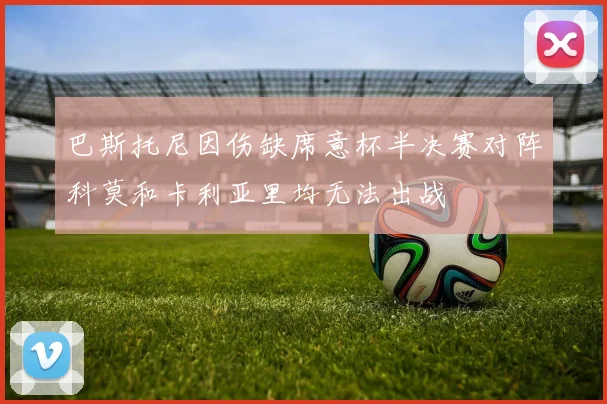 巴斯托尼因伤缺席意杯半决赛对阵科莫和卡利亚里均无法出战