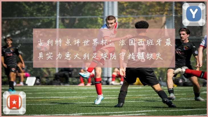 古利特点评世界杯：法国西班牙最具实力意大利足球防守精髓缺失