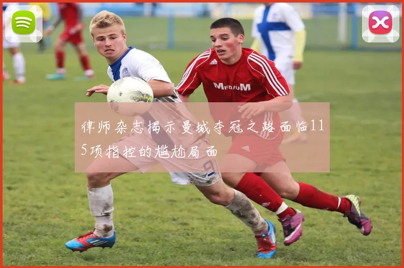 律师杂志揭示曼城夺冠之路面临115项指控的尴尬局面