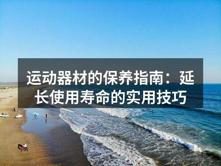 运动器材的保养指南：延长使用寿命的实用技巧