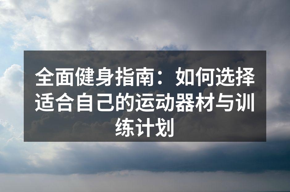 全面健身指南：如何选择适合自己的运动器材与训练计划