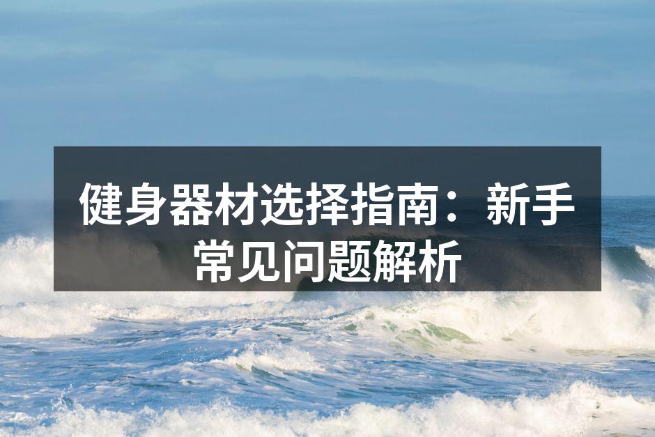 健身器材选择指南：新手常见问题解析